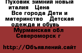 Пуховик зимний новый италия › Цена ­ 5 000 - Все города Дети и материнство » Детская одежда и обувь   . Мурманская обл.,Североморск г.